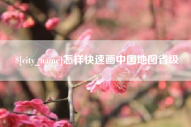 浮梁怎样快速画中国地图省级