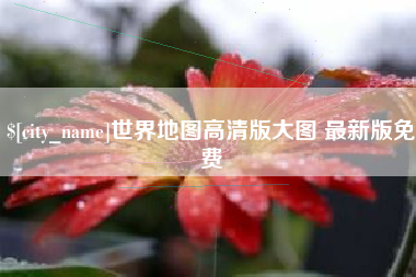 浮梁世界地图高清版大图 最新版免费