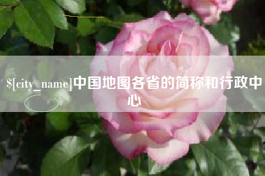 浮梁中国地图各省的简称和行政中心
