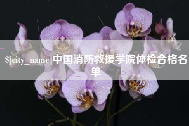 浮梁中国消防救援学院体检合格名单