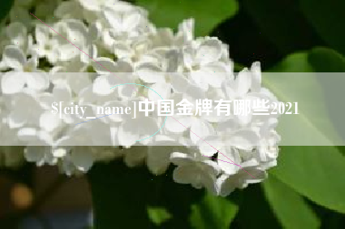 浮梁中国金牌有哪些2021