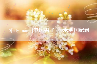 浮梁中国男子5000米全国纪录