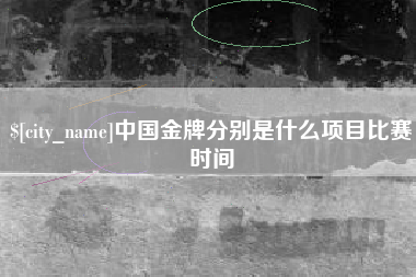 浮梁中国金牌分别是什么项目比赛时间